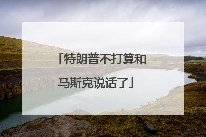 特朗普不打算和马斯克说话了