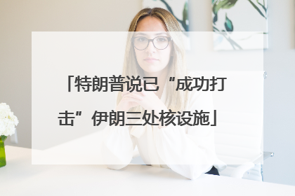 特朗普说已“成功打击”伊朗三处核设施