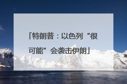特朗普：以色列“很可能”会袭击伊朗