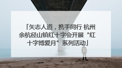 矢志人道，携手同行 杭州余杭径山镇红十字会开展“红十字博爱月”系列活动