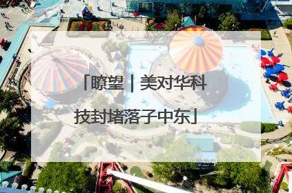 瞭望｜美对华科技封堵落子中东