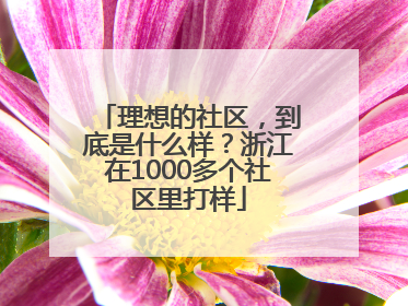 理想的社区，到底是什么样？浙江在1000多个社区里打样