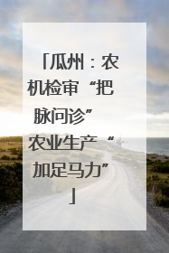 瓜州：农机检审“把脉问诊” 农业生产“加足马力”