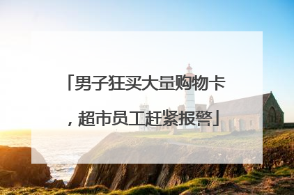 男子狂买大量购物卡，超市员工赶紧报警
