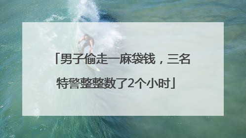 男子偷走一麻袋钱，三名特警整整数了2个小时