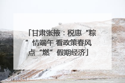 甘肃张掖：税惠“粽”情端午 看政策春风点“燃”假期经济