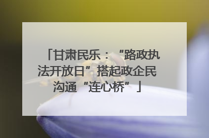 甘肃民乐：“路政执法开放日”搭起政企民沟通“连心桥”