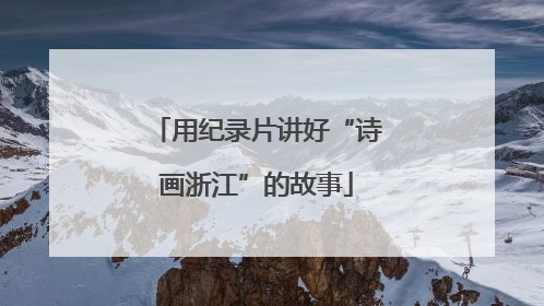用纪录片讲好“诗画浙江”的故事