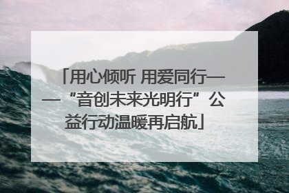 用心倾听 用爱同行——“音创未来光明行”公益行动温暖再启航