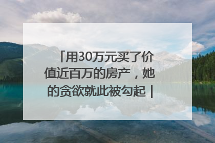 用30万元买了价值近百万的房产，她的贪欲就此被勾起｜今晚九点半