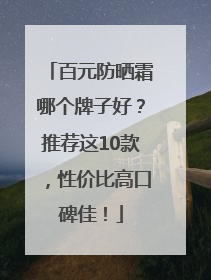 百元防晒霜哪个牌子好？推荐这10款，性价比高口碑佳！