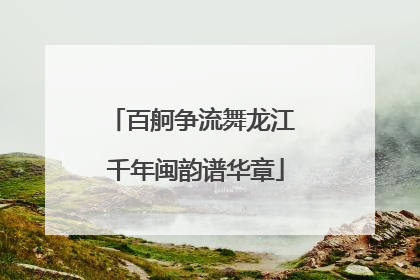 百舸争流舞龙江 千年闽韵谱华章