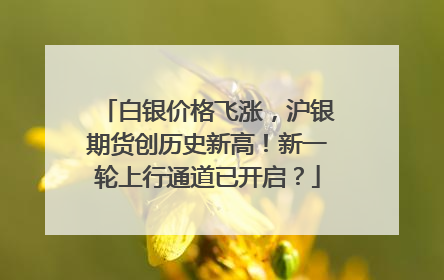 白银价格飞涨，沪银期货创历史新高！新一轮上行通道已开启？