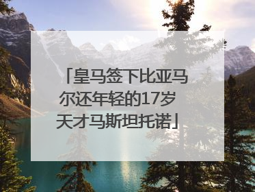 皇马签下比亚马尔还年轻的17岁天才马斯坦托诺