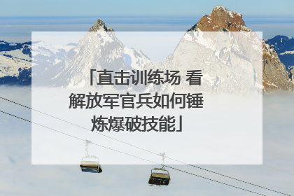 直击训练场 看解放军官兵如何锤炼爆破技能