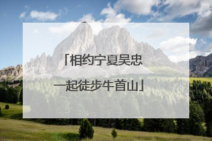 相约宁夏吴忠 一起徒步牛首山