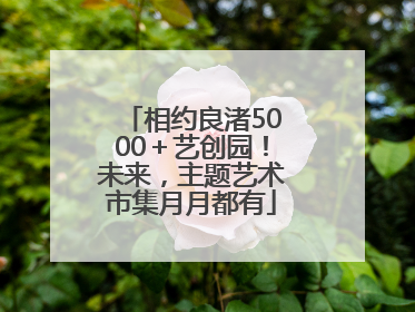 相约良渚5000＋艺创园！未来，主题艺术市集月月都有