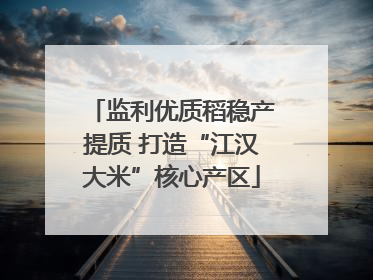 监利优质稻稳产提质 打造“江汉大米”核心产区