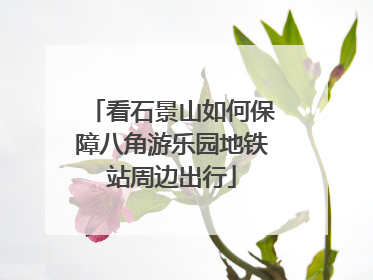 看石景山如何保障八角游乐园地铁站周边出行