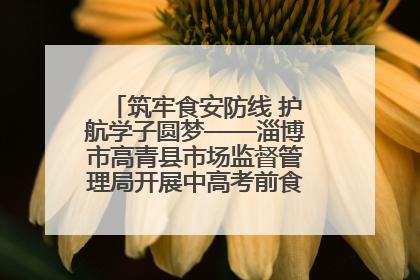 筑牢食安防线 护航学子圆梦——淄博市高青县市场监督管理局开展中高考前食品安全专项检查