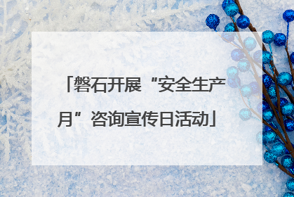 磐石开展“安全生产月”咨询宣传日活动