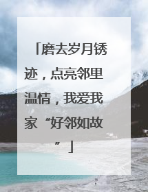 磨去岁月锈迹，点亮邻里温情，我爱我家“好邻如故”