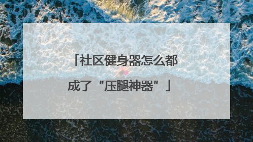 社区健身器怎么都成了“压腿神器”