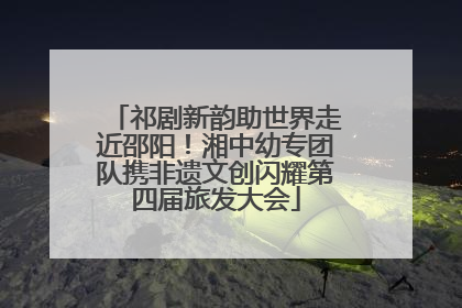 祁剧新韵助世界走近邵阳！湘中幼专团队携非遗文创闪耀第四届旅发大会