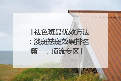 祛色斑最优效方法：淡斑祛斑效果排名第一，顶流专区