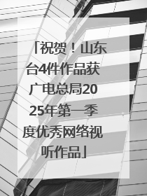 祝贺！山东台4件作品获广电总局2025年第一季度优秀网络视听作品