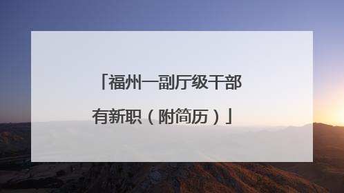 福州一副厅级干部有新职（附简历）