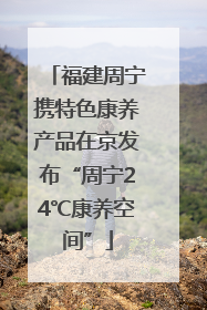 福建周宁携特色康养产品在京发布“周宁24℃康养空间”