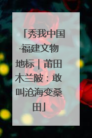 秀我中国·福建文物地标｜莆田木兰陂：敢叫沧海变桑田