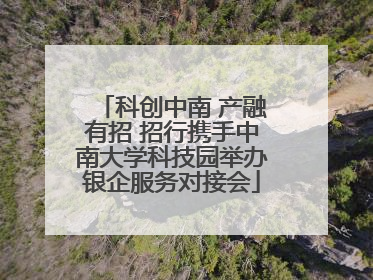 科创中南 产融有招 招行携手中南大学科技园举办银企服务对接会