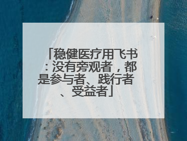 稳健医疗用飞书：没有旁观者，都是参与者、践行者、受益者