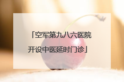 空军第九八六医院开设中医延时门诊