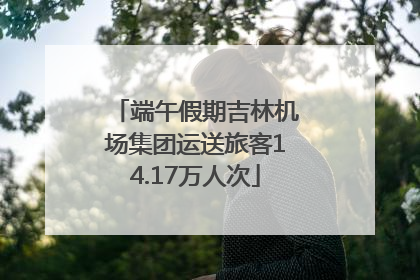 端午假期吉林机场集团运送旅客14.17万人次