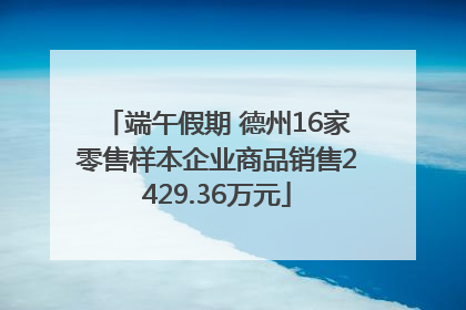 端午假期 德州16家零售样本企业商品销售2429.36万元