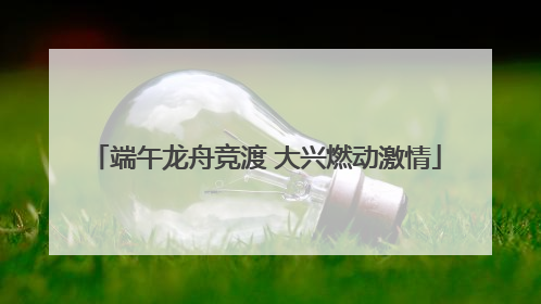 端午龙舟竞渡 大兴燃动激情