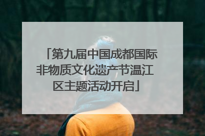 第九届中国成都国际非物质文化遗产节温江区主题活动开启