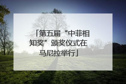 第五届“中菲相知奖”颁奖仪式在马尼拉举行