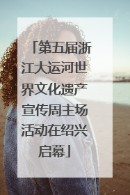 第五届浙江大运河世界文化遗产宣传周主场活动在绍兴启幕