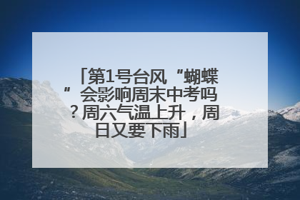 第1号台风“蝴蝶”会影响周末中考吗？周六气温上升，周日又要下雨