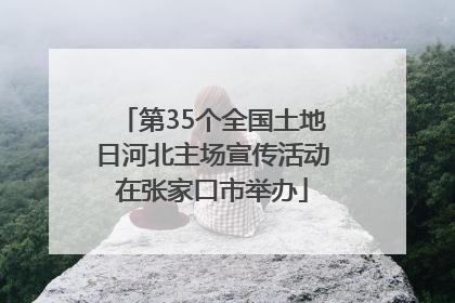 第35个全国土地日河北主场宣传活动在张家口市举办