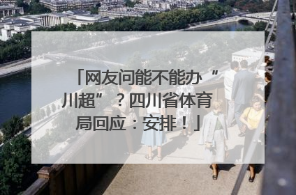 网友问能不能办“川超”？四川省体育局回应：安排！