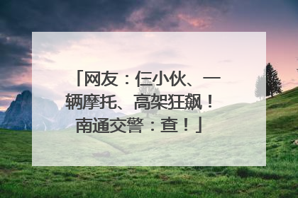 网友：仨小伙、一辆摩托、高架狂飙！南通交警：查！