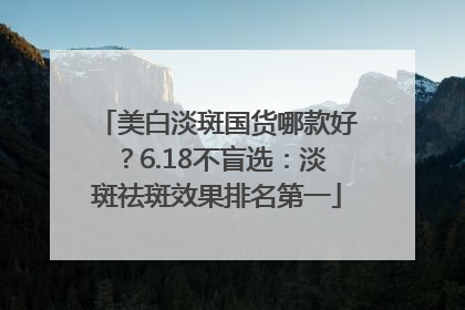 美白淡斑国货哪款好？6.18不盲选：淡斑祛斑效果排名第一