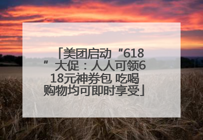 美团启动“618”大促：人人可领618元神券包 吃喝购物均可即时享受