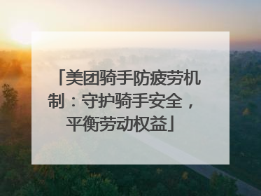 美团骑手防疲劳机制：守护骑手安全，平衡劳动权益