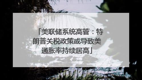 美联储系统高管：特朗普关税政策或导致美通胀率持续居高